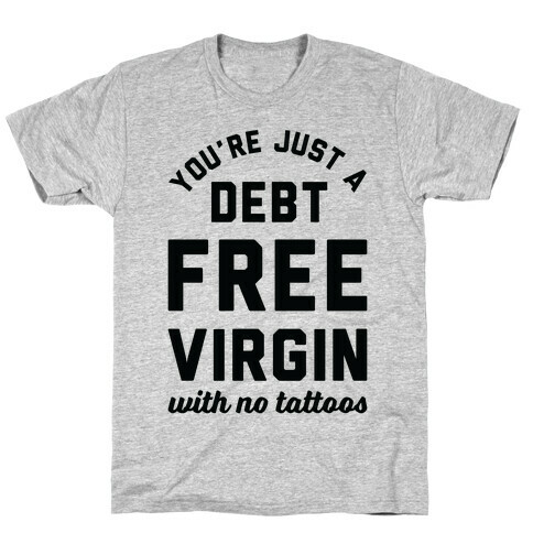 You're Just a Debt Free Virgin with No Tattoos T-Shirt