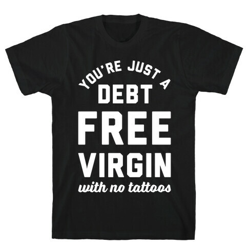 You're Just a Debt Free Virgin with No Tattoos T-Shirt