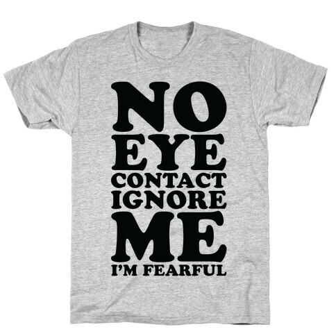 No Eye Contact Ignore Me I'm Fearful T-Shirt