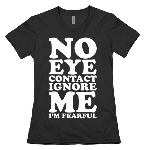 No Eye Contact Ignore Me I'm Fearful Womens T-Shirt