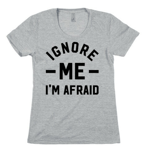 Ignore me I'm a afraid Womens T-Shirt