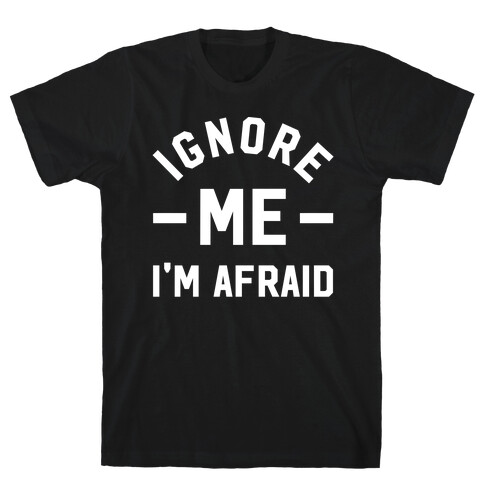 Ignore me I'm a afraid T-Shirt