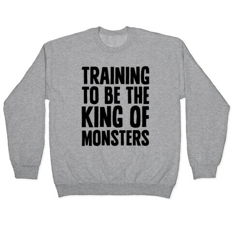 Training To Be The King of Monsters Parody Pullover