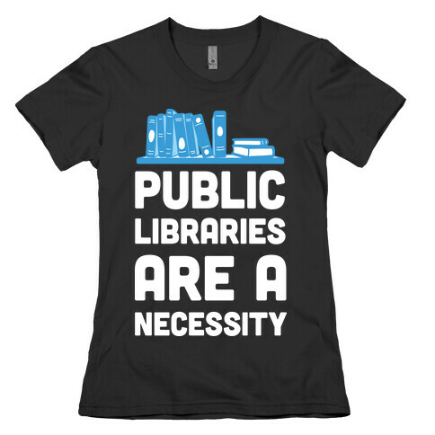 Public Libraries Are A Necessity Womens T-Shirt