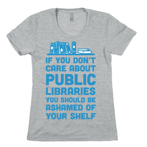 If You Don't Care About Public Libraries You Should Be Ashamed Of Your Shelf Womens T-Shirt