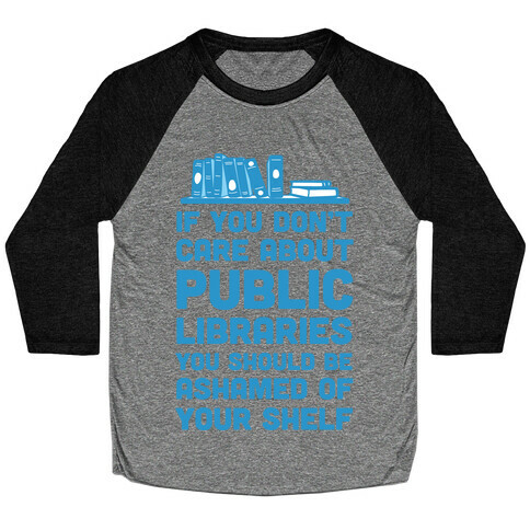 If You Don't Care About Public Libraries You Should Be Ashamed Of Your Shelf Baseball Tee
