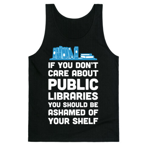 If You Don't Care About Public Libraries You Should Be Ashamed Of Your Shelf Tank Top