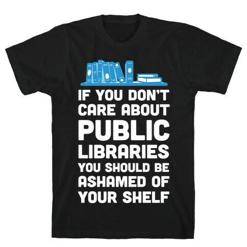 If You Don't Care About Public Libraries You Should Be Ashamed Of Your Shelf T-Shirt