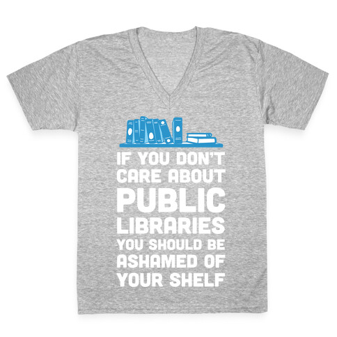 If You Don't Care About Public Libraries You Should Be Ashamed Of Your Shelf V-Neck Tee Shirt