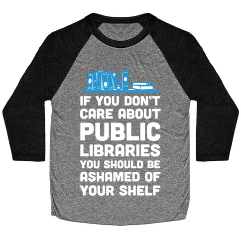 If You Don't Care About Public Libraries You Should Be Ashamed Of Your Shelf Baseball Tee