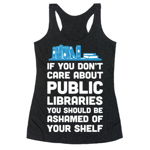 If You Don't Care About Public Libraries You Should Be Ashamed Of Your Shelf Racerback Tank Top