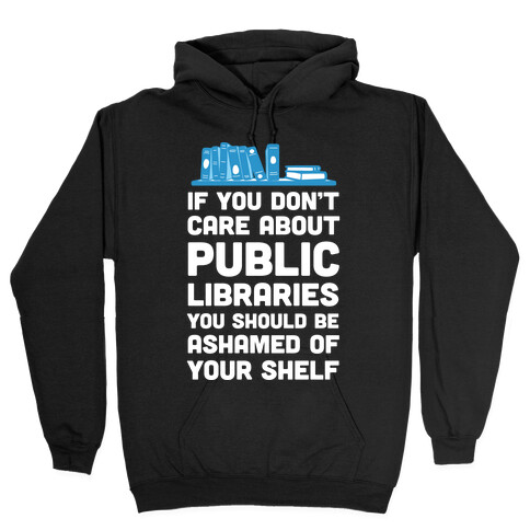 If You Don't Care About Public Libraries You Should Be Ashamed Of Your Shelf Hooded Sweatshirt