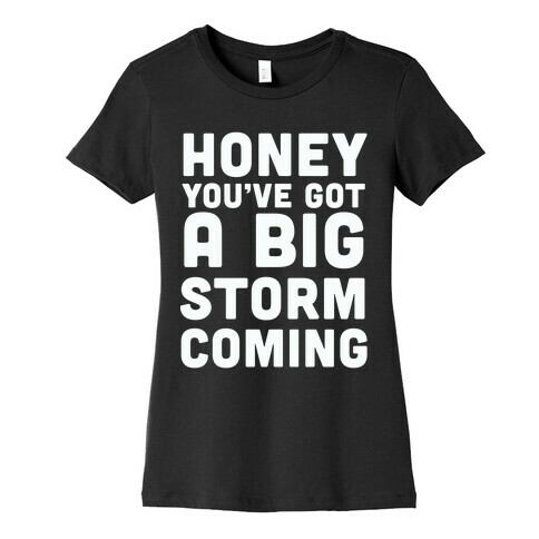 Honey, You've Got A Big Storm Coming Womens T-Shirt