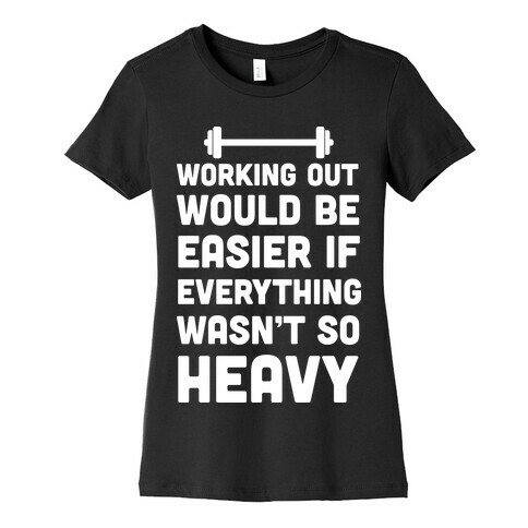 Working Out Would Be Easier If Everything Wasn't So Heavy Womens T-Shirt