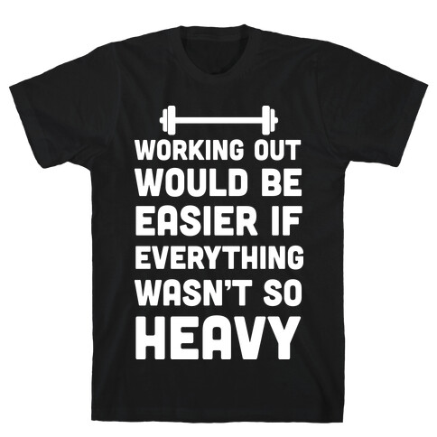 Working Out Would Be Easier If Everything Wasn't So Heavy T-Shirt