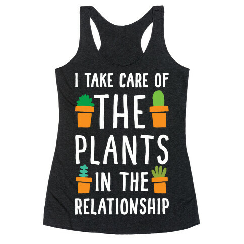 I Take Care Of The Plants In The Relationship Racerback Tank Top