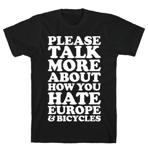 Please Talk More About How You Hate Europe and Bicycles  T-Shirt
