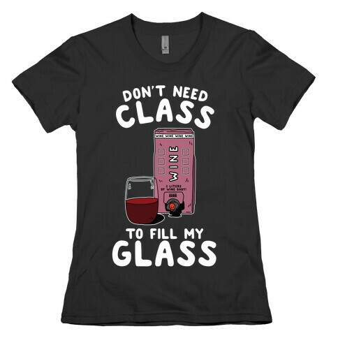 Don't Need Class to Fill My Glass Box Wine Womens T-Shirt