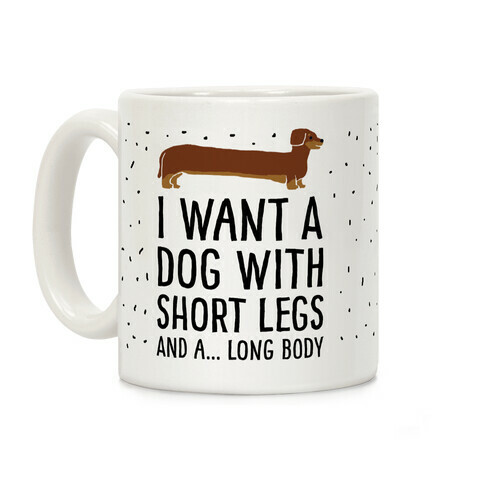 I Want A Dog With Short Legs And A Long Body Dachshund Coffee Mug