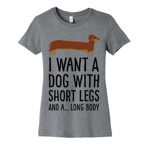 I Want A Dog With Short Legs And A Long Body Dachshund Womens T-Shirt