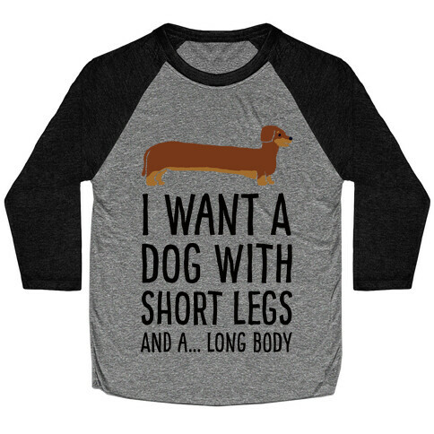 I Want A Dog With Short Legs And A Long Body Dachshund Baseball Tee