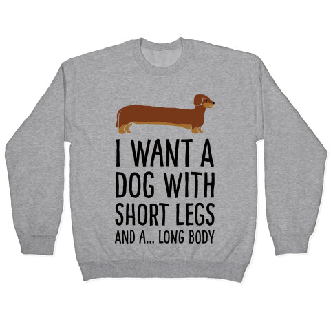 I Want A Dog With Short Legs And A Long Body Dachshund Pullover