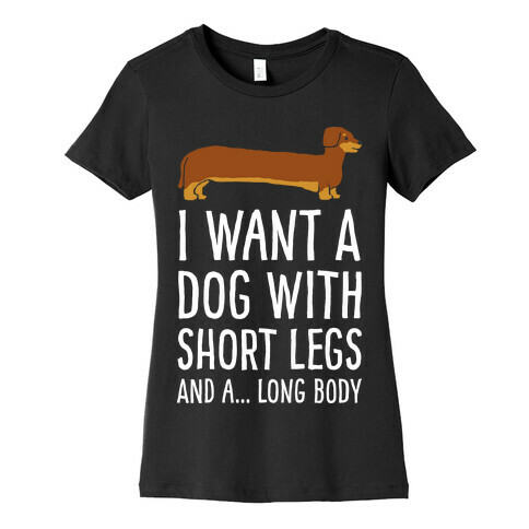 I Want A Dog With Short Legs And A Long Body Dachshund Womens T-Shirt