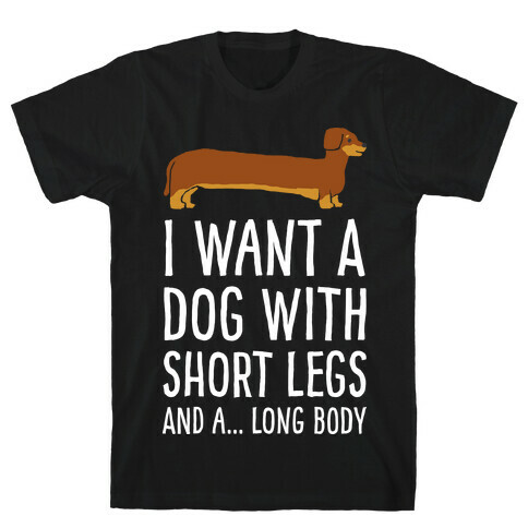 I Want A Dog With Short Legs And A Long Body Dachshund T-Shirt