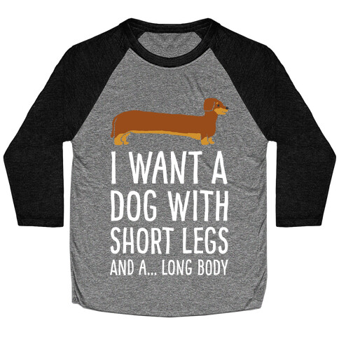 I Want A Dog With Short Legs And A Long Body Dachshund Baseball Tee