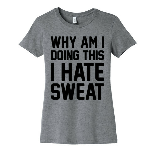 Why Am I Doing This I Hate Sweat - Workout Womens T-Shirt