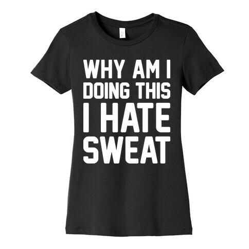 Why Am I Doing This I Hate Sweat - Workout Womens T-Shirt