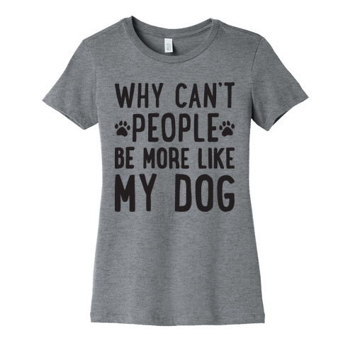 Why Can't People Be More Like My Dog Womens T-Shirt