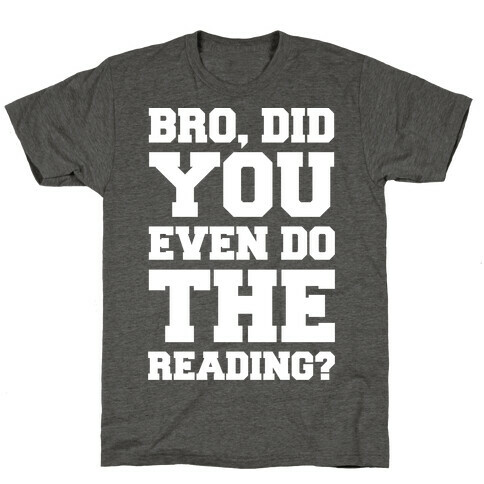 Bro Did You Even Do The Reading White Print T-Shirt