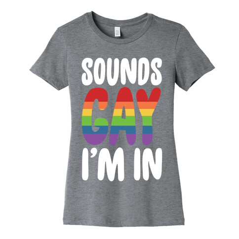 Sounds Gay, I'm In  Womens T-Shirt