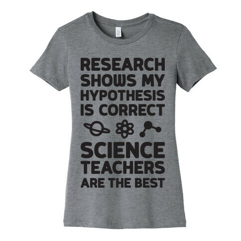 Research Shows My Hypothesis Is Correct Science Teachers Are The Best Womens T-Shirt