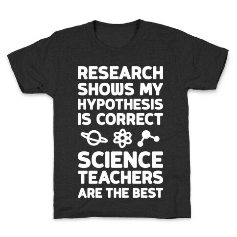 Research Shows My Hypothesis Is Correct Science Teachers Are The Best Kids T-Shirt
