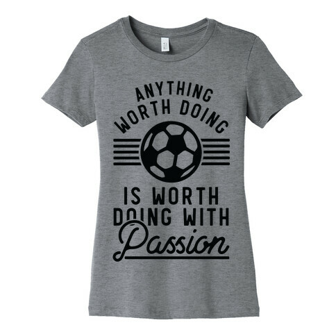 Anything Worth Doing is Worth Doing With Passion Soccer Womens T-Shirt
