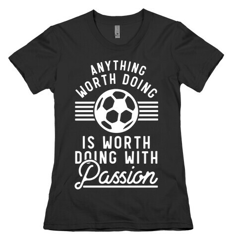 Anything Worth Doing is Worth Doing With Passion Soccer Womens T-Shirt