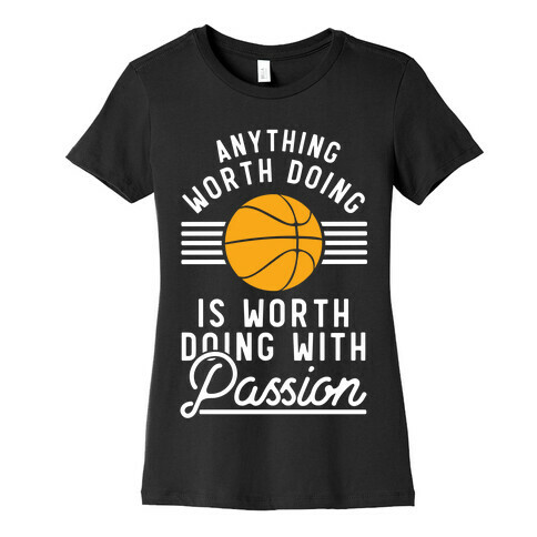 Anything Worth Doing is Worth Doing With Passion Basketball Womens T-Shirt