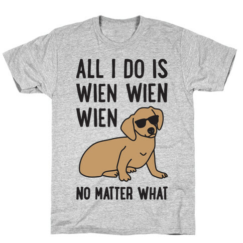 All I Do Is Wien Wien Wien No Matter What Dachshund  T-Shirt