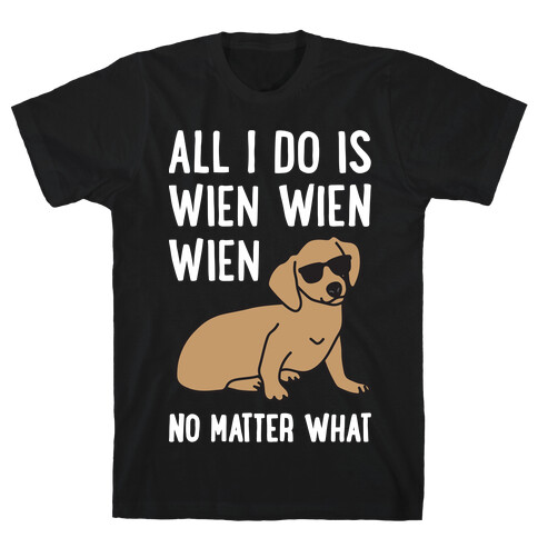 All I Do Is Wien Wien Wien No Matter What Dachshund  T-Shirt