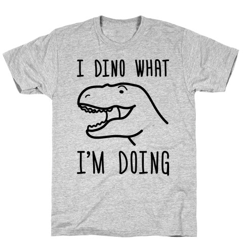 I Dino What I'm Doing T-Shirt