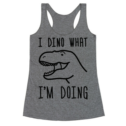 I Dino What I'm Doing Racerback Tank Top