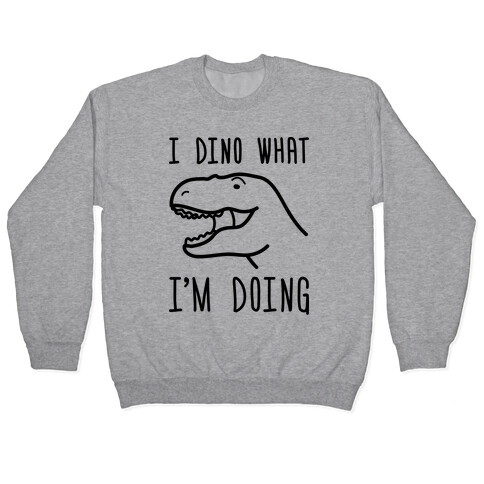 I Dino What I'm Doing Pullover