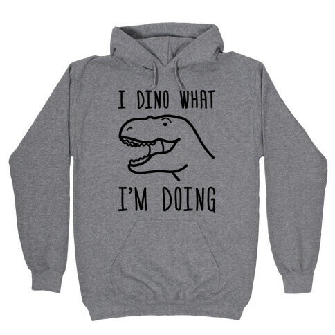 I Dino What I'm Doing Hooded Sweatshirt