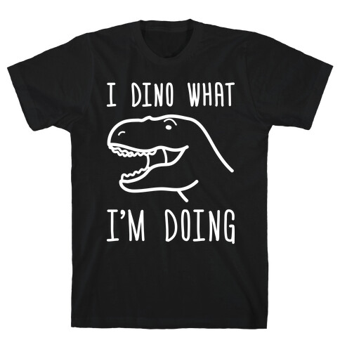 I Dino What I'm Doing T-Shirt