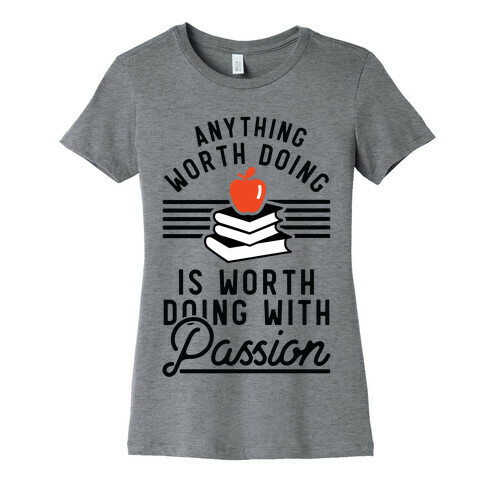 Anything Worth Doing is Worth Doing With Passion Teacher Womens T-Shirt