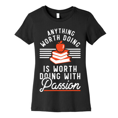 Anything Worth Doing is Worth Doing With Passion Teacher Womens T-Shirt