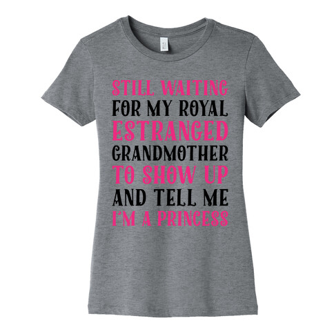 Still Waiting For My Royal Estranged Grandmother To Show Up And Tell me I'm A Princess Parody Womens T-Shirt