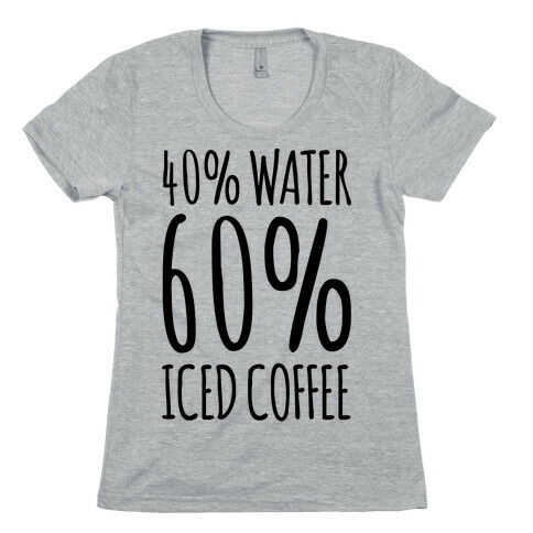40 Percent Water 60 Percent Iced Coffee Womens T-Shirt